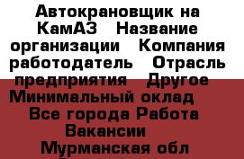 Автокрановщик на КамАЗ › Название организации ­ Компания-работодатель › Отрасль предприятия ­ Другое › Минимальный оклад ­ 1 - Все города Работа » Вакансии   . Мурманская обл.,Оленегорск г.